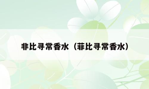 非比寻常香水（菲比寻常香水）