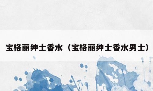 宝格丽绅士香水（宝格丽绅士香水男士）