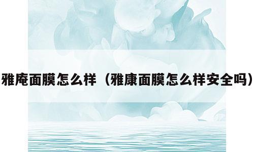 雅庵面膜怎么样（雅康面膜怎么样安全吗）