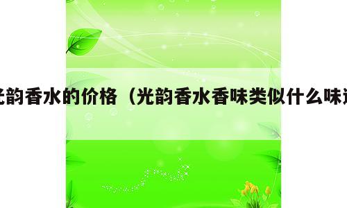 光韵香水的价格（光韵香水香味类似什么味道）