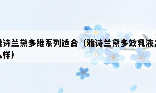 雅诗兰黛多维系列适合（雅诗兰黛多效乳液怎么样）