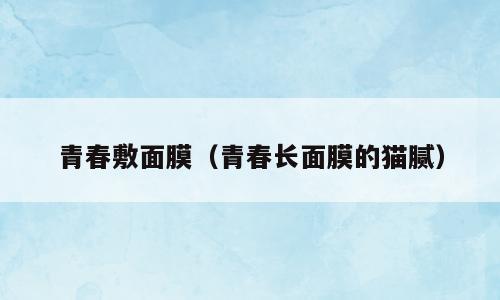 青春敷面膜（青春长面膜的猫腻）