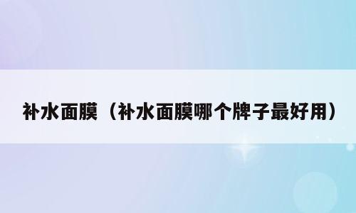 补水面膜（补水面膜哪个牌子最好用）