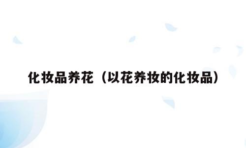 化妆品养花（以花养妆的化妆品）
