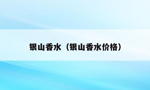 银山香水（银山香水价格）