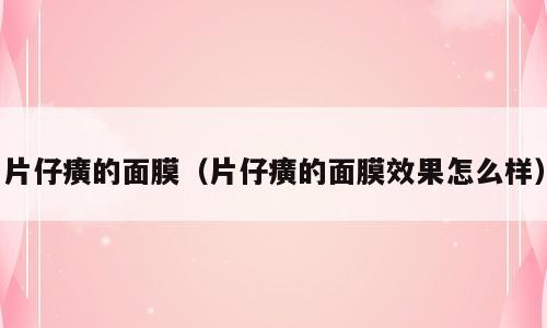 片仔癀的面膜（片仔癀的面膜效果怎么样）