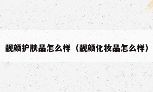 靓颜护肤品怎么样（靓颜化妆品怎么样）