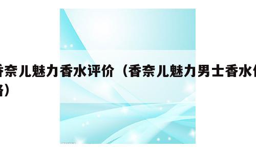 香奈儿魅力香水评价（香奈儿魅力男士香水价格）