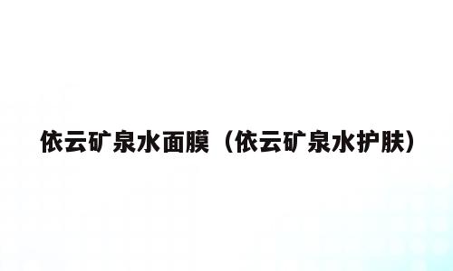 依云矿泉水面膜（依云矿泉水护肤）